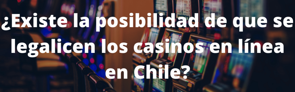 ¿Existe la posibilidad de que se legalicen los casinos en línea en Chile?